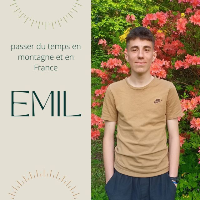 EMIL
" J´habite en République tchèque et je vais au lycée. Je joue au football et j´aime le sport et la nature. Travailler ici me permet d’avoir une nouvelle expérience, de passer du temps en montagne et en France. C’est aussi important pour mon futur, si je décide d’aller m’installer en France plus tard. "